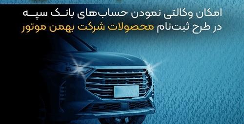 امکان وکالتی نمودن حساب‌های بانک سپه در طرح ثبت نام محصولات شرکت بهمن موتور فراهم شد